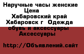 Наручные часы женские › Цена ­ 4 000 - Хабаровский край, Хабаровск г. Одежда, обувь и аксессуары » Аксессуары   